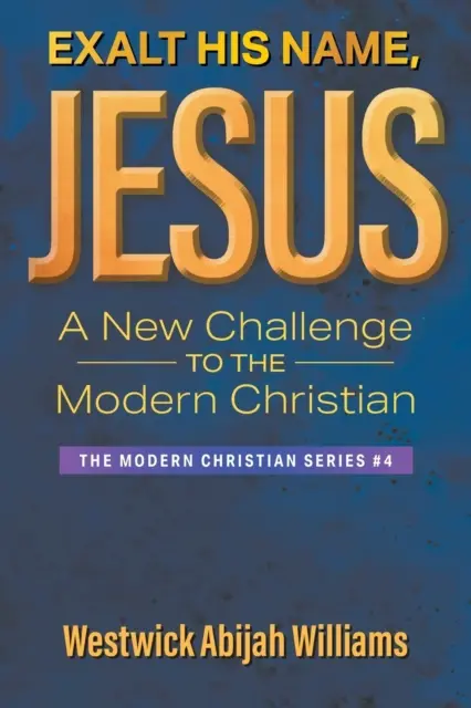Exaltarea numelui Său, Isus: O nouă provocare pentru creștinul modern: Seria Creștinul modern #4 - Exalt His Name, Jesus: A New Challenge to the Modern Christian: The Modern Christian Series #4