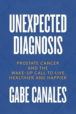Diagnostic neașteptat: Cancerul de prostată și semnalul de alarmă pentru o viață mai sănătoasă și mai fericită - Unexpected Diagnosis: Prostate Cancer and the Wake-Up Call to Live Healthier and Happier
