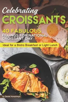 Sărbătorind croissantele: 40 de umpluturi fabuloase pentru Ziua Națională a Croissanturilor - Ideale pentru un mic dejun de bistro sau un prânz ușor - Celebrating Croissants: 40 Fabulous Fillings for National Croissant Day - Ideal for a Bistro Breakfast or Light Lunch