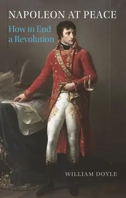Napoleon la pace: Cum să pui capăt unei revoluții - Napoleon at Peace: How to End a Revolution