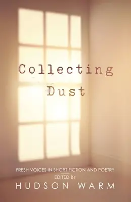 Colectarea prafului: Voci proaspete în ficțiune scurtă și poezie - Collecting Dust: Fresh Voices in Short Fiction and Poetry