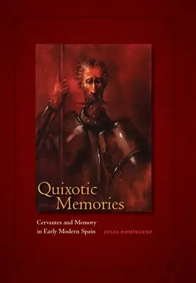 Quixotic Memories: Cervantes și memoria în Spania modernă timpurie - Quixotic Memories: Cervantes and Memory in Early Modern Spain