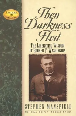 Then Darkness Fled: Înțelepciunea eliberatoare a lui Booker T. Washington - Then Darkness Fled: The Liberating Wisdom of Booker T. Washington
