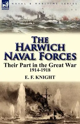 The Harwich Naval Forces: Partea lor în Marele Război, 1914-1918 - The Harwich Naval Forces: Their Part in the Great War, 1914-1918