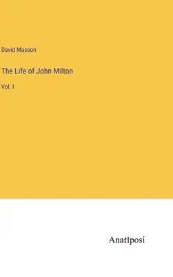 Viața lui John Milton: Vol. I - The Life of John Milton: Vol. I