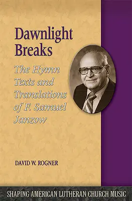 Dawnlight Breaks: Textele imnurilor și traducerile lui F. Samuel Janzow - Dawnlight Breaks: The Hymn Texts and Translations of F. Samuel Janzow