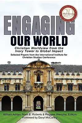 Engaging Our World: Christian Worldview from the Ivory Tower to Global Impact: Lucrări selectate de la Conferința aniversară a 20 de ani a - Engaging Our World: Christian Worldview from the Ivory Tower to Global Impact: Selected Papers from the 20th-Anniversary Conference of the