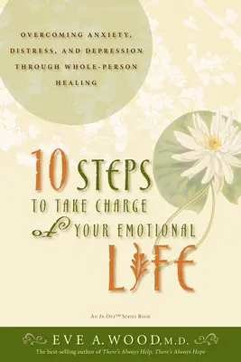 10 pași pentru a prelua controlul asupra vieții tale emoționale: Depășirea anxietății, stresului și depresiei prin vindecarea întregii persoane - 10 Steps to Take Charge of Your Emotional Life: Overcoming Anxiety, Distress, and Depression Through Whole-Person Healing