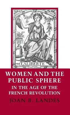 Femeile și sfera publică în epoca Revoluției Franceze (Women and the Public Sphere in the Age of the French Revolution) - Women and the Public Sphere in the Age of the French Revolution