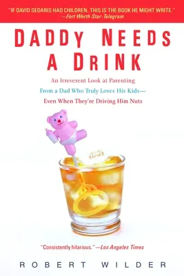 Daddy Needs a Drink: An Irreverent Look at Parenting from a Dad Who Truly Loves His Kids - Even When They're Driving Him Nuts - Daddy Needs a Drink: An Irreverent Look at Parenting from a Dad Who Truly Loves His Kids-- Even When They're Driving Him Nuts