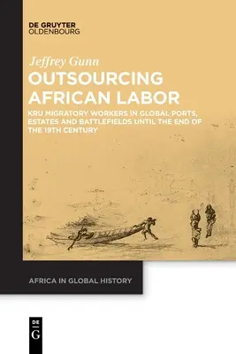 Externalizarea forței de muncă africane: Muncitorii migratori Kru în porturile, domeniile și câmpurile de luptă globale până la sfârșitul secolului al XIX-lea - Outsourcing African Labor: Kru Migratory Workers in Global Ports, Estates and Battlefields Until the End of the 19th Century