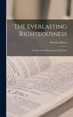 Neprihănirea veșnică; sau, Cum va fi omul drept înaintea lui Dumnezeu? - The Everlasting Righteousness; Or, How Shall Man Be Just With God?