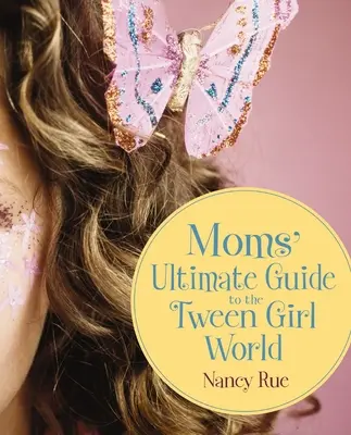 Ghidul suprem al mamelor pentru lumea fetelor Tween - Moms' Ultimate Guide to the Tween Girl World