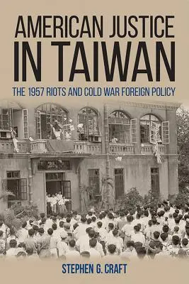Justiție americană în Taiwan: Revoltele din 1957 și politica externă a Războiului Rece - American Justice in Taiwan: The 1957 Riots and Cold War Foreign Policy
