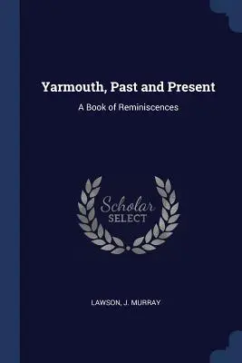 Yarmouth, trecut și prezent: O carte de amintiri - Yarmouth, Past and Present: A Book of Reminiscences