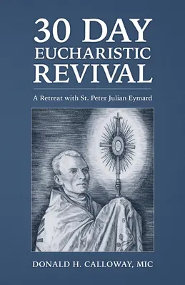 Renașterea euharistică de 30 de zile: O retragere cu Sfântul Petru Julian Eymard - 30-Day Eucharistic Revival: A Retreat with St. Peter Julian Eymard