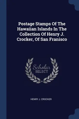 Timbre poștale din insulele Hawaii în colecția lui Henry J. Crocker, din San Francisco - Postage Stamps Of The Hawaiian Islands In The Collection Of Henry J. Crocker, Of San Franisco