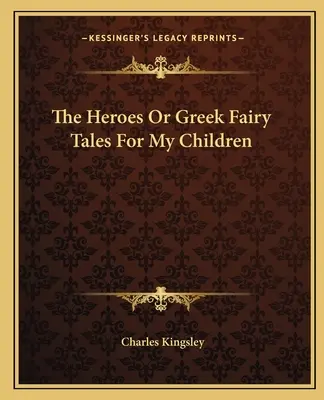 Eroii sau basme grecești pentru copiii mei (The Heroes Or Greek Fairy Tales For My Children) - The Heroes Or Greek Fairy Tales For My Children