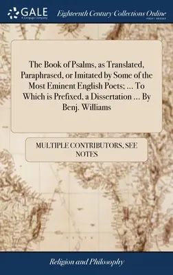The Book of Psalms, as Translated, Paraphrased, or Imitated by Some of the Most Eminent English Poets; ... La care este prefixată o disertație ... de - The Book of Psalms, as Translated, Paraphrased, or Imitated by Some of the Most Eminent English Poets; ... To Which is Prefixed, a Dissertation ... By