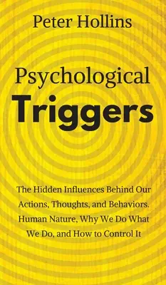 Psychological Triggers: Human Nature, Irrationality, and Why We Do What We Do. Influențele ascunse din spatele acțiunilor, gândurilor și comportamentului nostru - Psychological Triggers: Human Nature, Irrationality, and Why We Do What We Do. The Hidden Influences Behind Our Actions, Thoughts, and Behavio