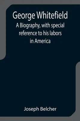 George Whitefield: O biografie, cu referire specială la munca sa în America - George Whitefield: A Biography, with special reference to his labors in America
