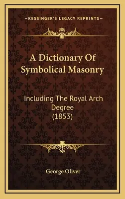 Un dicționar al masoneriei simbolice: Including The Royal Arch Degree (1853) - A Dictionary Of Symbolical Masonry: Including The Royal Arch Degree (1853)
