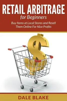 Arbitrajul cu amănuntul pentru începători: Cumpărați articole de la magazinele locale și revindeți-le online pentru profituri frumoase - Retail Arbitrage For Beginners: Buy Items at Local Stores and Resell Them Online For Nice Profits
