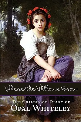 Where the Willows Grow: Jurnalul copilăriei lui Opal Whiteley - Where the Willows Grow: The Childhood Diary of Opal Whiteley
