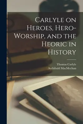 Carlyle on Heroes, Hero-worship, and the Herooric in History [microform] - Carlyle on Heroes, Hero-worship, and the Heoric in History [microform]