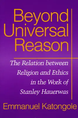Dincolo de rațiunea universală: Relația dintre religie și etică în opera lui Stanley Hauerwas - Beyond Universal Reason: The Relation between Religion and Ethics in the Work of Stanley Hauerwas