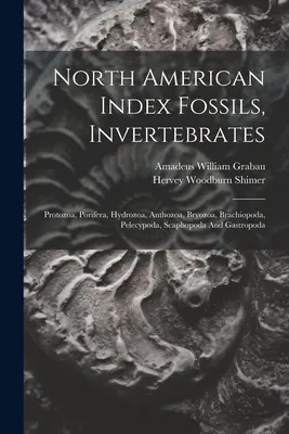North American Index Fossils, Invertebrates: Protozoa, Porifera, Hydrozoa, Anthozoa, Bryozoa, Brachiopoda, Pelecypoda, Scaphopoda și Gastropoda - North American Index Fossils, Invertebrates: Protozoa, Porifera, Hydrozoa, Anthozoa, Bryozoa, Brachiopoda, Pelecypoda, Scaphopoda And Gastropoda