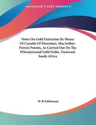 Note privind extragerea aurului cu ajutorul cianurii de potasiu, brevetele MacArthur-Forrest, așa cum a fost efectuată pe câmpurile aurifere Witwatersrand, Transvaal, Sout - Notes On Gold Extraction By Means Of Cyanide Of Potassium, MacArthur-Forrest Patents, As Carried Out On The Witwatersrand Gold Fields, Transvaal, Sout