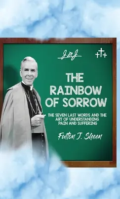Curcubeul durerii: Ultimele șapte cuvinte și arta de a înțelege durerea și suferința - The Rainbow of Sorrow: The Seven Last Words and the Art of Understanding Pain and Suffering