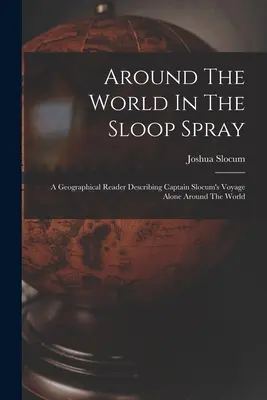 În jurul lumii în Sloop Spray: A Geographical Reader Describing Captain Slocum's Voyage Alone Around The World - Around The World In The Sloop Spray: A Geographical Reader Describing Captain Slocum's Voyage Alone Around The World