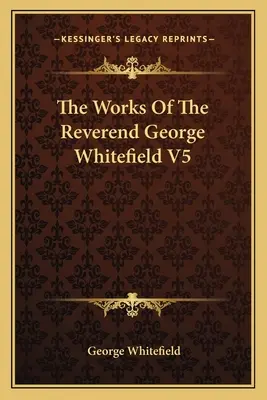 Lucrările reverendului George Whitefield V5 - The Works Of The Reverend George Whitefield V5