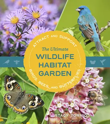 Grădina cu habitatul vieții sălbatice suprem: Atrage și susține păsările, albinele și fluturii - The Ultimate Wildlife Habitat Garden: Attract and Support Birds, Bees, and Butterflies