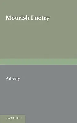Poezia maură: O traducere a antologiei Pennants an Compiled in 1243 by the Andalusian Ibn Sa'id - Moorish Poetry: A Translation of the Pennants an Anthology Compiled in 1243 by the Andalusian Ibn Sa'id