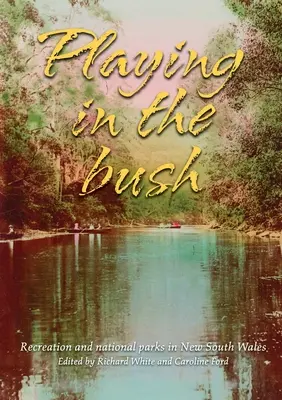 Playing in the Bush: Recreere și parcuri naționale în New South Wales - Playing in the Bush: Recreation and National Parks in New South Wales