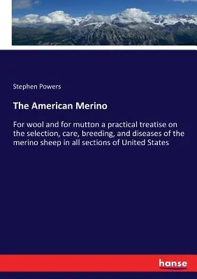 The American Merino: For wool and for mutton un tratat practic despre selecția, îngrijirea, creșterea și bolile oilor merino în toate - The American Merino: For wool and for mutton a practical treatise on the selection, care, breeding, and diseases of the merino sheep in all