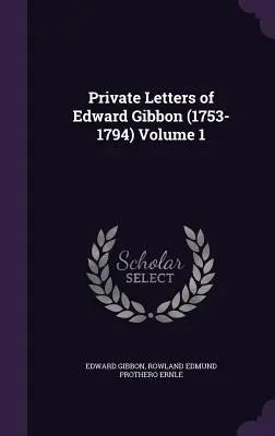Scrisorile private ale lui Edward Gibbon (1753-1794) Volumul 1 - Private Letters of Edward Gibbon (1753-1794) Volume 1
