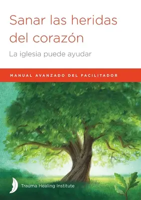 Sanar las heridas del corazn: Manual avansat de facilitator - Sanar las heridas del corazn: Manual avanzado de facilitador