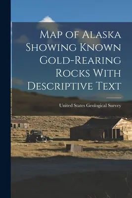 Harta Alaskăi care prezintă rocile aurifere cunoscute, cu text descriptiv - Map of Alaska Showing Known Gold-Rearing Rocks With Descriptive Text