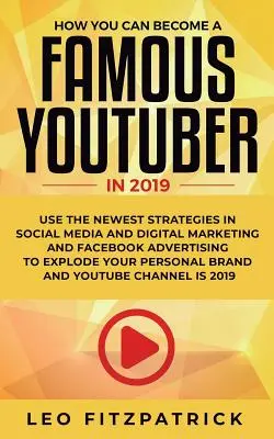Cum poți deveni TU un YouTuber Celebru în 2019: Folosește cele mai noi strategii în Social Media și Digital Marketing și Facebook Advertising pentru a-ți exploda - How YOU can become a Famous YouTuber in 2019: Use the Newest Strategies in Social Media and Digital Marketing and Facebook Advertising to Explode your