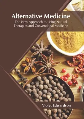 Medicina alternativă: Noua abordare a utilizării terapiilor naturale și a medicinei convenționale: The New Approach to Using Natural Therapies and Conventional Medicine - Alternative Medicine: The New Approach to Using Natural Therapies and Conventional Medicine