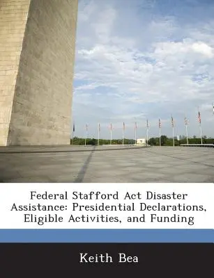 Legea federală Stafford privind asistența în caz de dezastre: Declarații prezidențiale, activități eligibile și finanțare - Federal Stafford Act Disaster Assistance: Presidential Declarations, Eligible Activities, and Funding