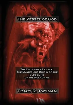 Vasul lui Dumnezeu: Moștenirea luciferiană: Misterioasa origine a liniei de sânge a Sfântului Graal - The Vessel of God: The Luciferian Legacy: The Mysterious Origin of the Bloodline of the Holy Grail