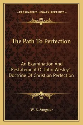 Calea spre perfecțiune: An Examination And Restatement Of John Wesley's Doctrine Of Christian Perfection - The Path To Perfection: An Examination And Restatement Of John Wesley's Doctrine Of Christian Perfection