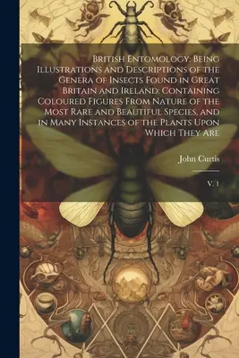 British Entomology: Fiind ilustrații și descrieri ale genurilor de insecte găsite în Marea Britanie și Irlanda: Conține - British Entomology: Being Illustrations and Descriptions of the Genera of Insects Found in Great Britain and Ireland: Containing Coloured