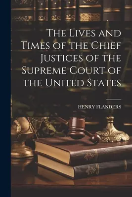 Viețile și epocile judecătorilor șefi ai Curții Supreme a Statelor Unite ale Americii (The Lives and Times of the Chief Justices of the Supreme Court of the United States) - The Lives and Times of the Chief Justices of the Supreme Court of the United States