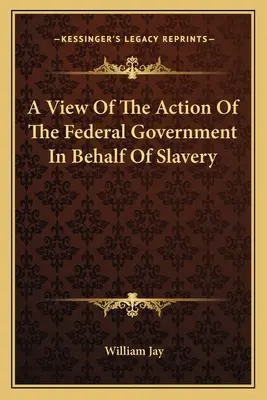 Un punct de vedere asupra acțiunii guvernului federal în favoarea sclaviei (A View Of The Action Of The Federal Government In Behalf Of Slavery) - A View Of The Action Of The Federal Government In Behalf Of Slavery